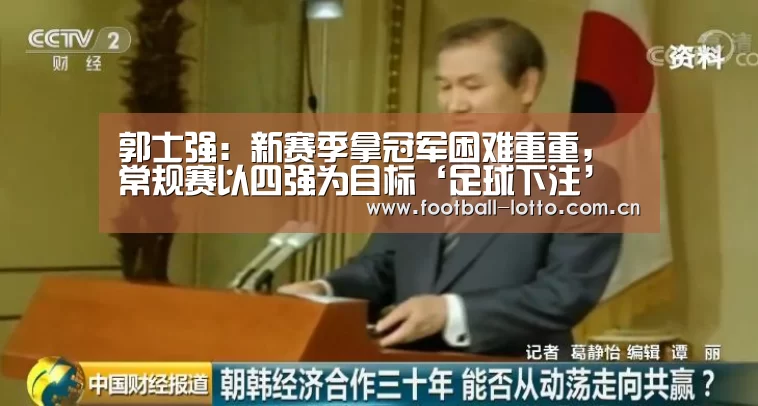 郭士强:新赛季拿冠军困难重重, 常规赛以四强为目标‘足球下注’(图1) 滚球投注